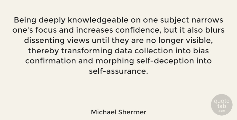 Michael Shermer Quote About Bias, Collection, Deeply, Increases, Longer: Being Deeply Knowledgeable On One...