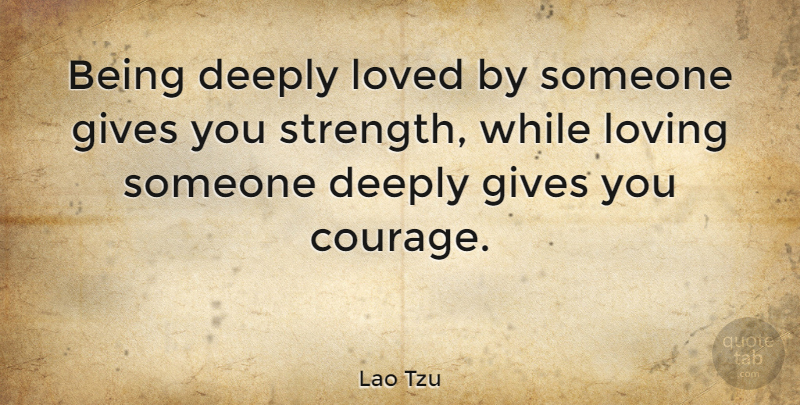 Lao Tzu Quote About Advice, Deeply, Gives, Love, Loved: Being Deeply Loved By Someone...
