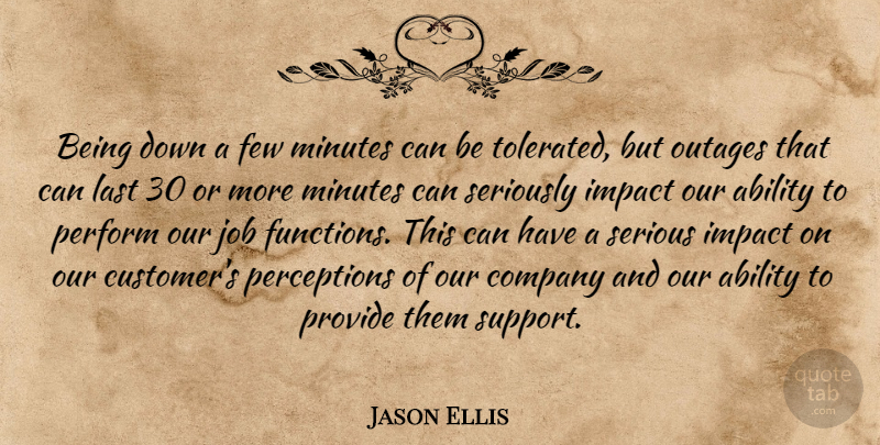 Jason Ellis Quote About Ability, Company, Few, Impact, Job: Being Down A Few Minutes...