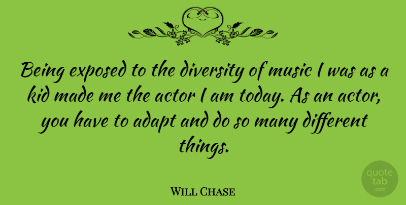 Will Chase Quote About Adapt, Diversity, Exposed, Kid, Music: Being Exposed To The Diversity...