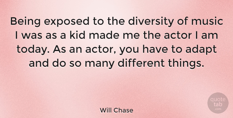 Will Chase Quote About Adapt, Diversity, Exposed, Kid, Music: Being Exposed To The Diversity...