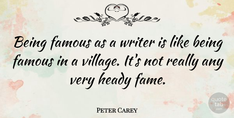 Peter Carey Quote About Village, Fame, Being Famous: Being Famous As A Writer...