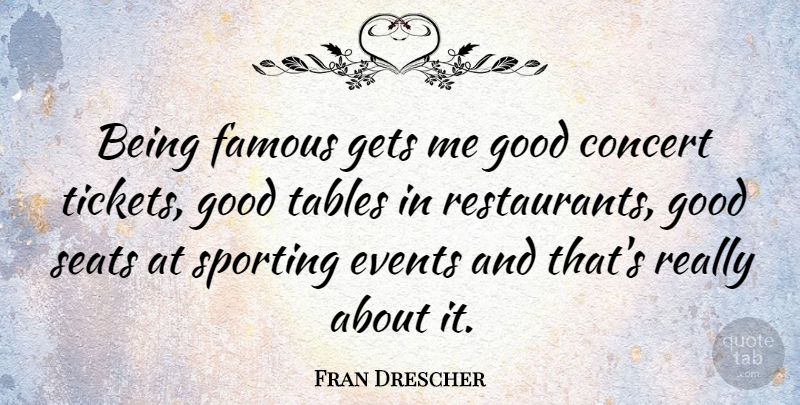 Fran Drescher Quote About Tables, Tickets, Events: Being Famous Gets Me Good...