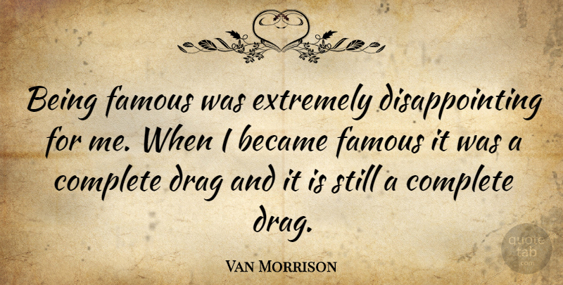 Van Morrison Quote About Fame, Disappointing, Drag: Being Famous Was Extremely Disappointing...