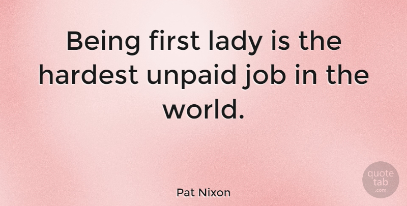 Pat Nixon Quote About Jobs, World, Firsts: Being First Lady Is The...