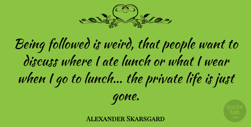 Alexander Skarsgard Quote About Lunch, People, Gone: Being Followed Is Weird That...