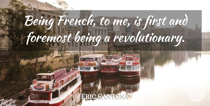 Eric Cantona Quote About Firsts, Revolutionary: Being French To Me Is...