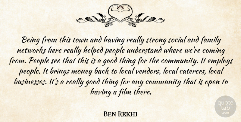 Ben Rekhi Quote About Brings, Coming, Community, Employs, Family: Being From This Town And...