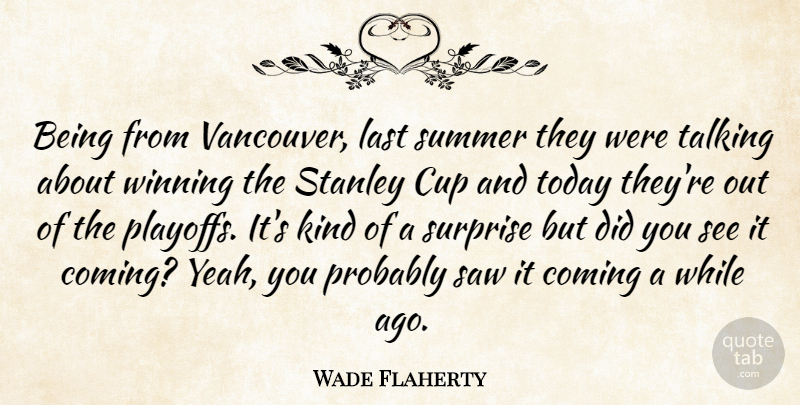 Wade Flaherty Quote About Coming, Cup, Last, Saw, Stanley: Being From Vancouver Last Summer...