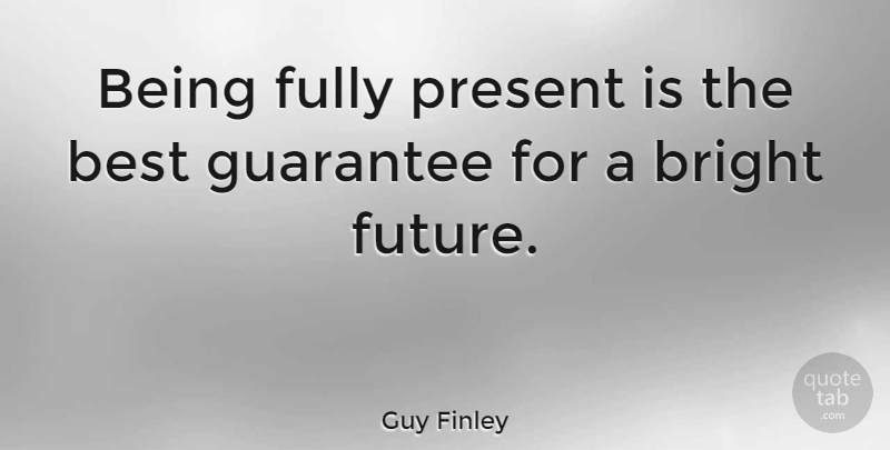 Guy Finley Quote About Dreamer, Guarantees, Bright Future: Being Fully Present Is The...