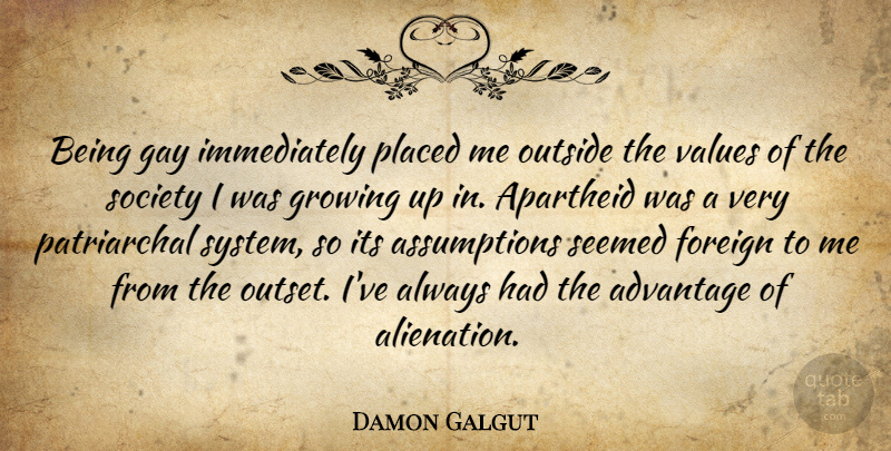 Damon Galgut Quote About Advantage, Apartheid, Foreign, Growing, Outside: Being Gay Immediately Placed Me...