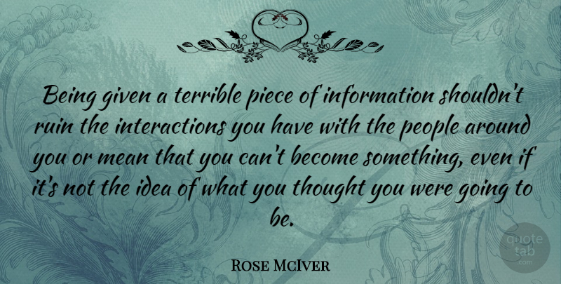 Rose McIver Quote About Given, Information, People, Terrible: Being Given A Terrible Piece...
