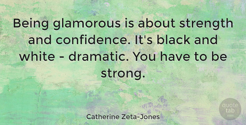 Catherine Zeta-Jones Quote About Strong, Black And White, Dramatic: Being Glamorous Is About Strength...