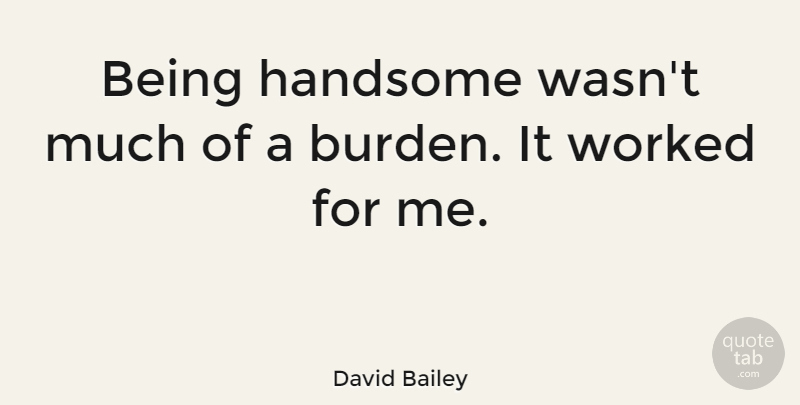 David Bailey Quote About Handsome, Burden: Being Handsome Wasnt Much Of...