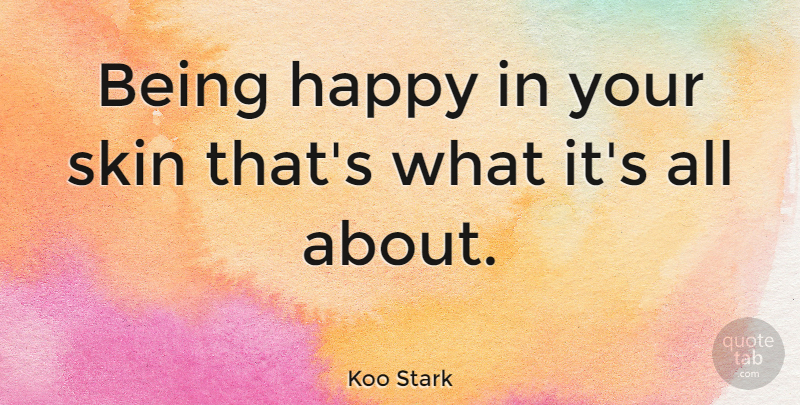Koo Stark Quote About Being Happy, Skins: Being Happy In Your Skin...