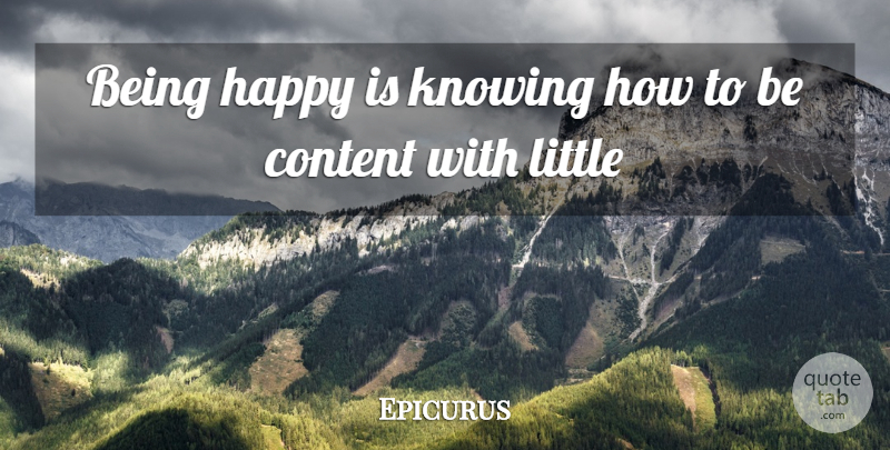 Epicurus Quote About Knowing, Littles: Being Happy Is Knowing How...