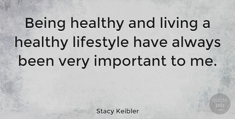 Stacy Keibler Quote About Healthy, Important, Healthy Lifestyle: Being Healthy And Living A...