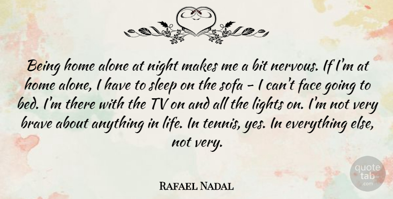 Rafael Nadal Quote About Alone, Bit, Brave, Face, Home: Being Home Alone At Night...