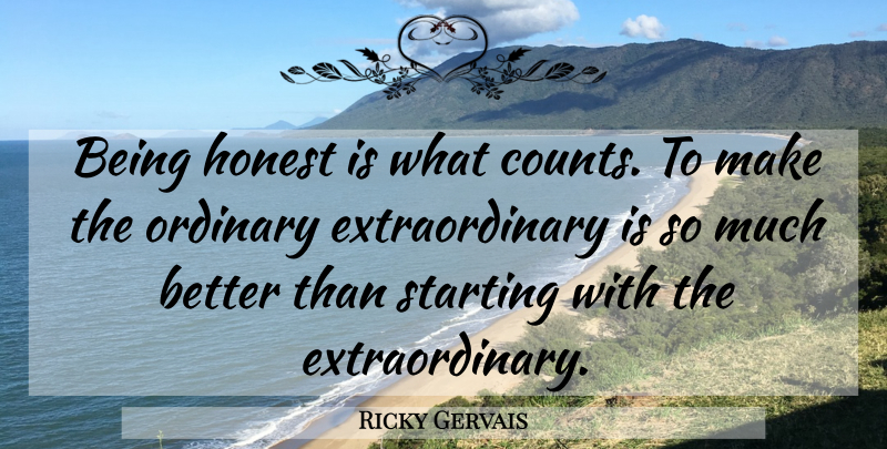 Ricky Gervais Quote About Ordinary Extraordinary, Honest, Starting: Being Honest Is What Counts...