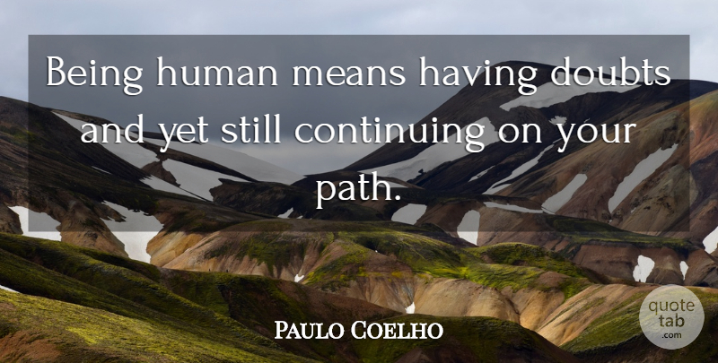 Paulo Coelho Quote About Mean, Continuing On, Doubt: Being Human Means Having Doubts...