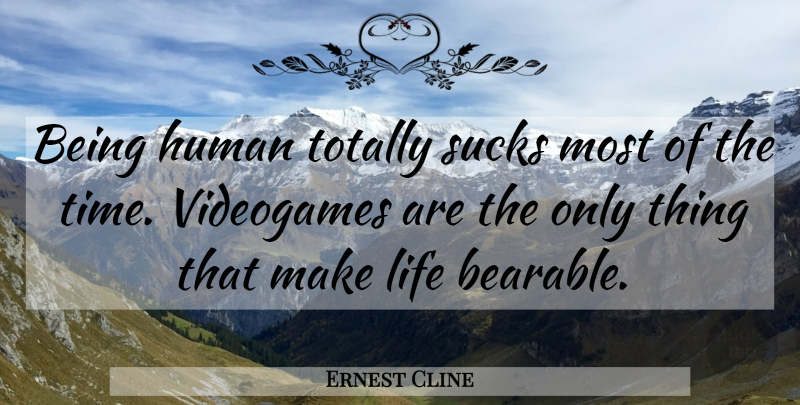 Ernest Cline Quote About Being Human, Videogame, Bearable: Being Human Totally Sucks Most...