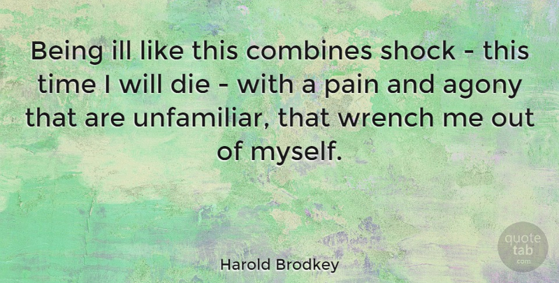 Harold Brodkey Quote About Pain, Agony, Shock: Being Ill Like This Combines...