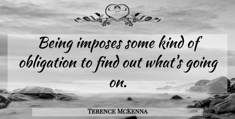 Terence McKenna Quote About Kind, Obligation: Being Imposes Some Kind Of...