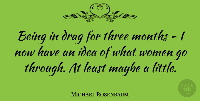 Michael Rosenbaum Quote About Ideas, Littles, Months: Being In Drag For Three...