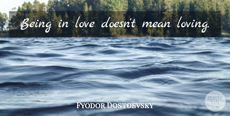 Fyodor Dostoevsky Quote About Mean, Being In Love: Being In Love Doesnt Mean...