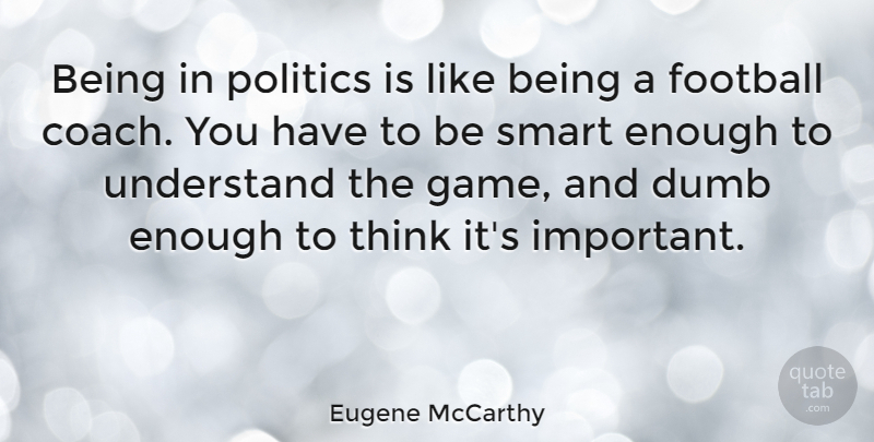 Eugene McCarthy Quote About Football, Smart, Thinking: Being In Politics Is Like...