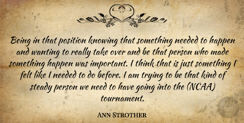 Ann Strother Quote About Felt, Happen, Knowing, Needed, Position: Being In That Position Knowing...