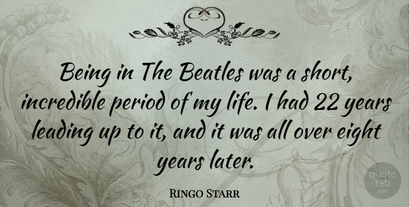 Ringo Starr Quote About Years, Eight, Incredibles: Being In The Beatles Was...