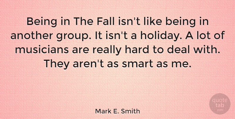 Mark E. Smith Quote About Deal, Fall, Hard: Being In The Fall Isnt...