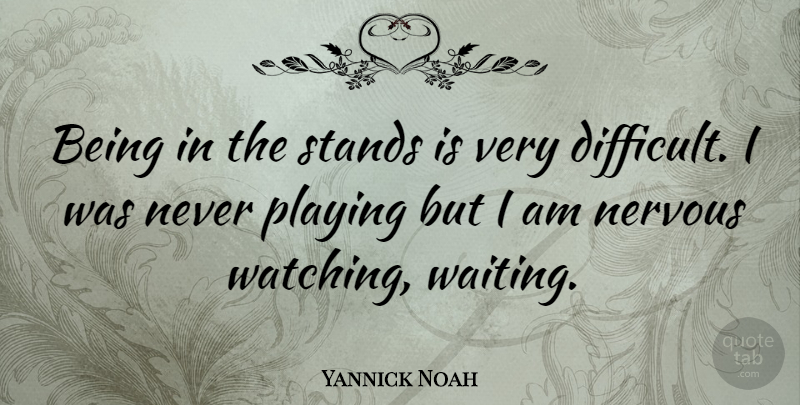Yannick Noah Quote About Sports, Waiting, Nervous: Being In The Stands Is...