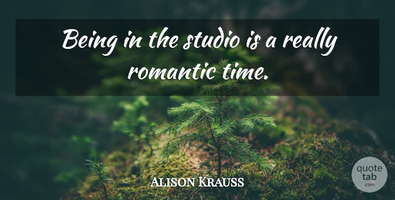 Alison Krauss Quote About Really Romantic, Studios: Being In The Studio Is...