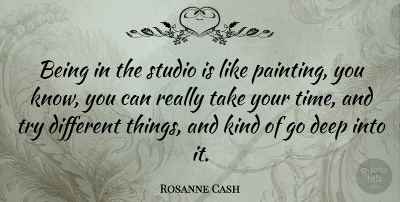 Rosanne Cash Quote About Trying, Different, Painting: Being In The Studio Is...