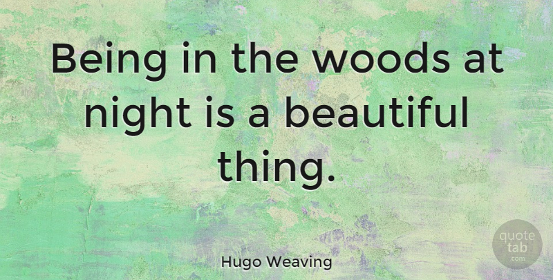 Hugo Weaving Quote About Beautiful, Night, Woods: Being In The Woods At...