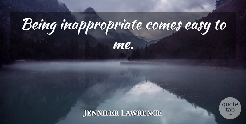 Jennifer Lawrence Quote About Inappropriate, Easy: Being Inappropriate Comes Easy To...
