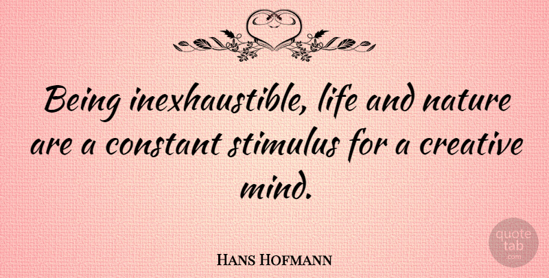 Hans Hofmann Quote About Nature, Creative, Mind: Being Inexhaustible Life And Nature...