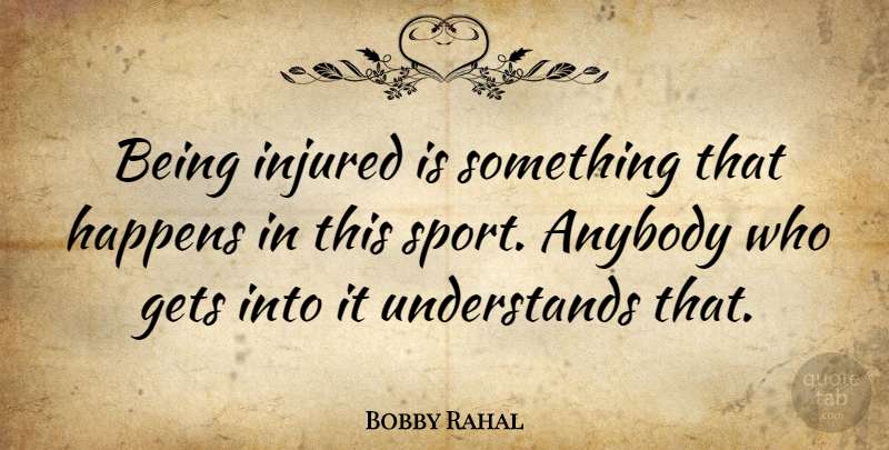 Bobby Rahal Quote About Sports, Happens, Injured: Being Injured Is Something That...