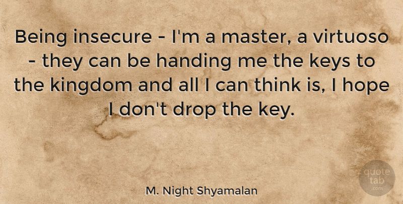 M. Night Shyamalan Quote About Drop, Handing, Hope, Insecure, Keys: Being Insecure Im A Master...