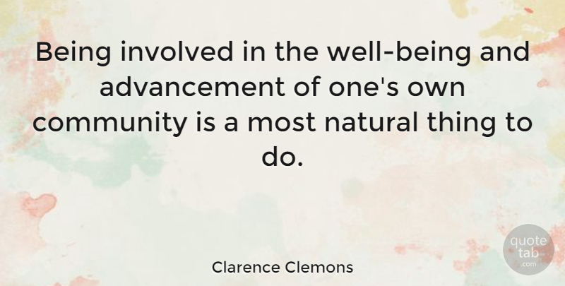 Clarence Clemons Quote About Community, Advancement, Natural: Being Involved In The Well...