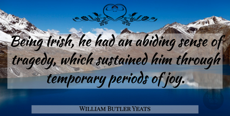 William Butler Yeats Quote About Joy, Tragedy, Ireland And The Irish: Being Irish He Had An...