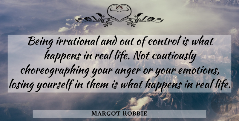 Margot Robbie Quote About Anger, Happens, Irrational, Life, Losing: Being Irrational And Out Of...