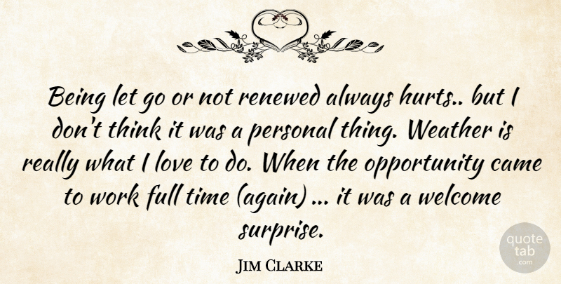 Jim Clarke Quote About Came, Full, Love, Opportunity, Personal: Being Let Go Or Not...