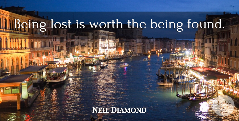 Neil Diamond Quote About Irony, Lost, Found: Being Lost Is Worth The...