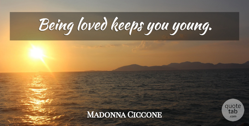 Madonna Ciccone Quote About Love, Young Love, Young: Being Loved Keeps You Young...