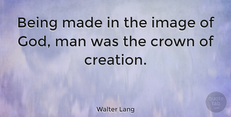 Walter Lang Quote About Men, Crowns, Creation: Being Made In The Image...