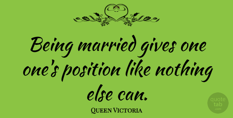 Queen Victoria Quote About Giving, Married, Position: Being Married Gives One Ones...