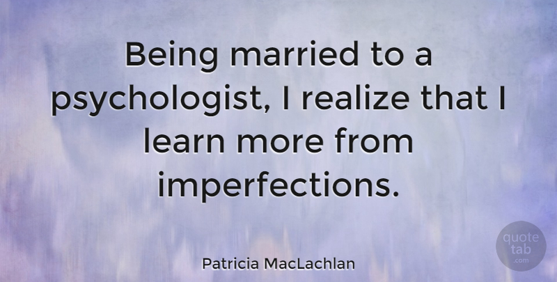 Patricia MacLachlan Quote About Imperfection, Married, Realizing: Being Married To A Psychologist...